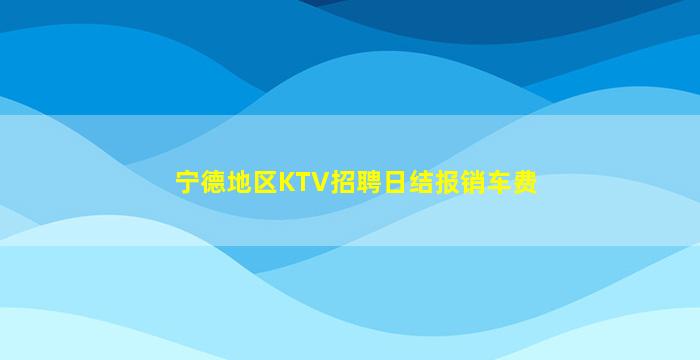 宁德地区KTV招聘日结报销车费