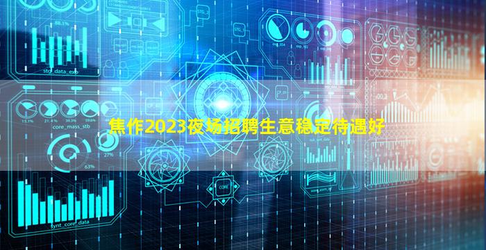 焦作2023夜场招聘生意稳定待遇好
